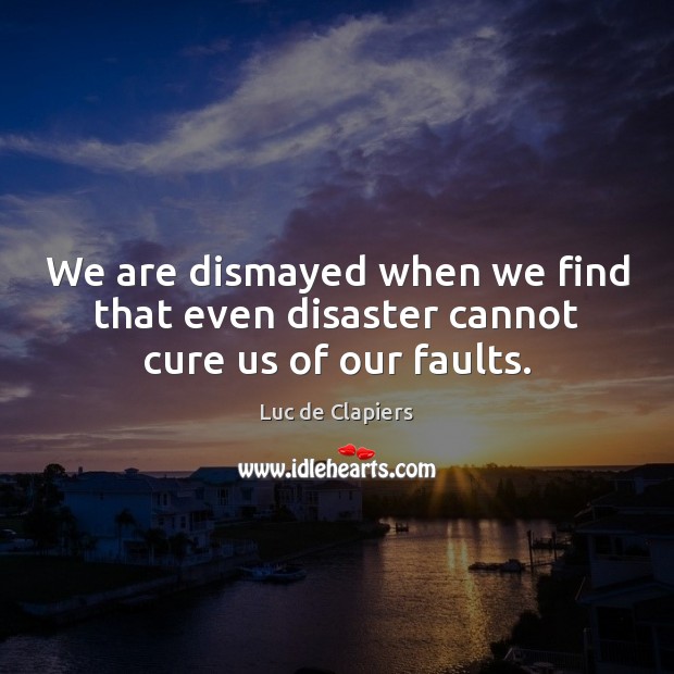 We are dismayed when we find that even disaster cannot cure us of our faults. Image