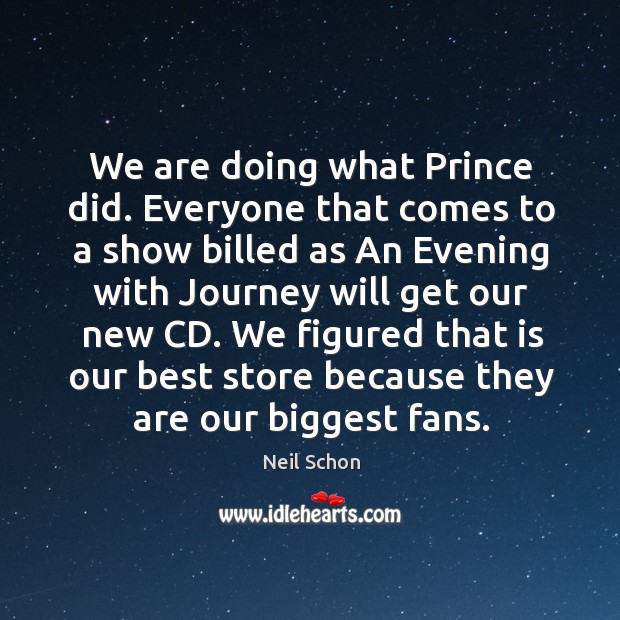 We are doing what prince did. Everyone that comes to a show billed as an evening with journey will get our new cd. Journey Quotes Image