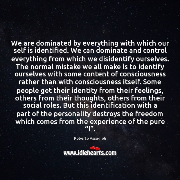 We are dominated by everything with which our self is identified. We Roberto Assagioli Picture Quote