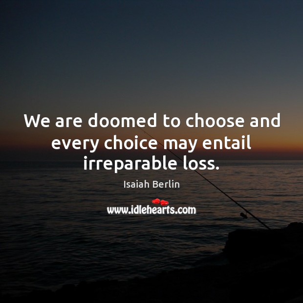 We are doomed to choose and every choice may entail irreparable loss. Image
