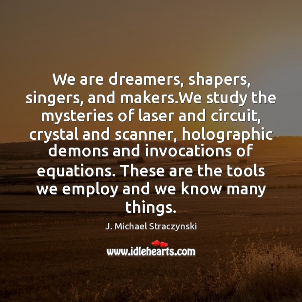 We are dreamers, shapers, singers, and makers.We study the mysteries of J. Michael Straczynski Picture Quote