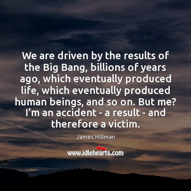 We are driven by the results of the Big Bang, billions of James Hillman Picture Quote