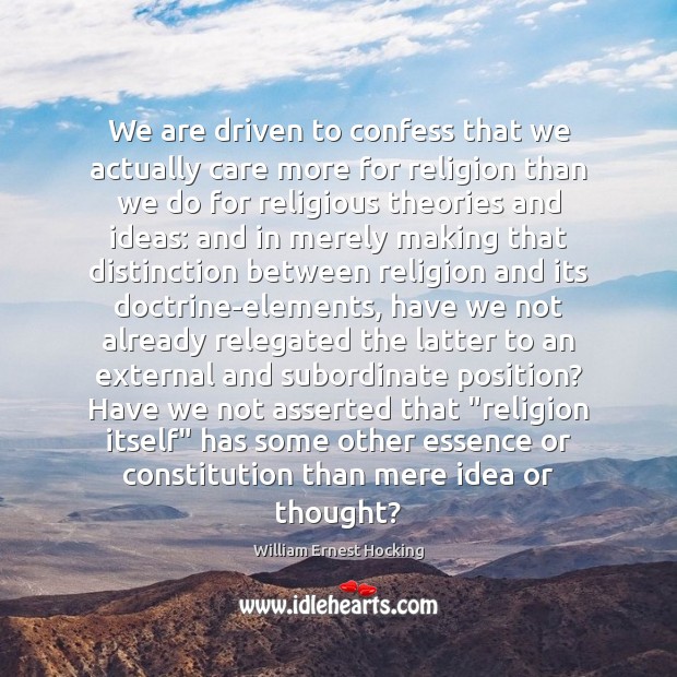 We are driven to confess that we actually care more for religion William Ernest Hocking Picture Quote