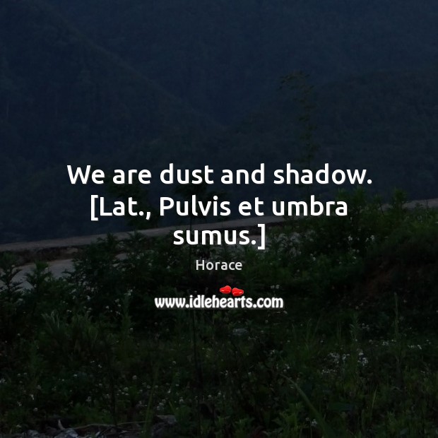 We are dust and shadow. [Lat., Pulvis et umbra sumus.] Horace Picture Quote