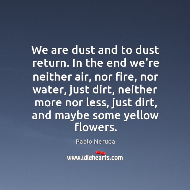 We are dust and to dust return. In the end we’re neither Pablo Neruda Picture Quote