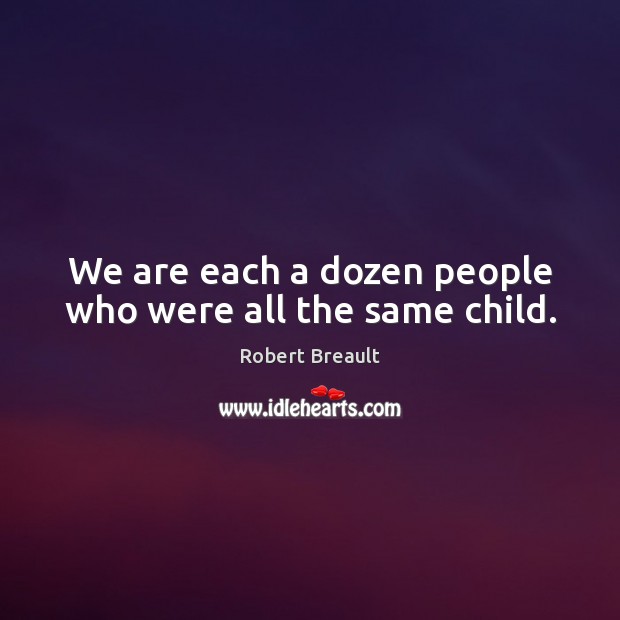 We are each a dozen people who were all the same child. Image