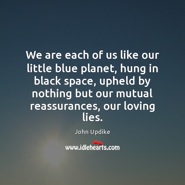 We are each of us like our little blue planet, hung in John Updike Picture Quote