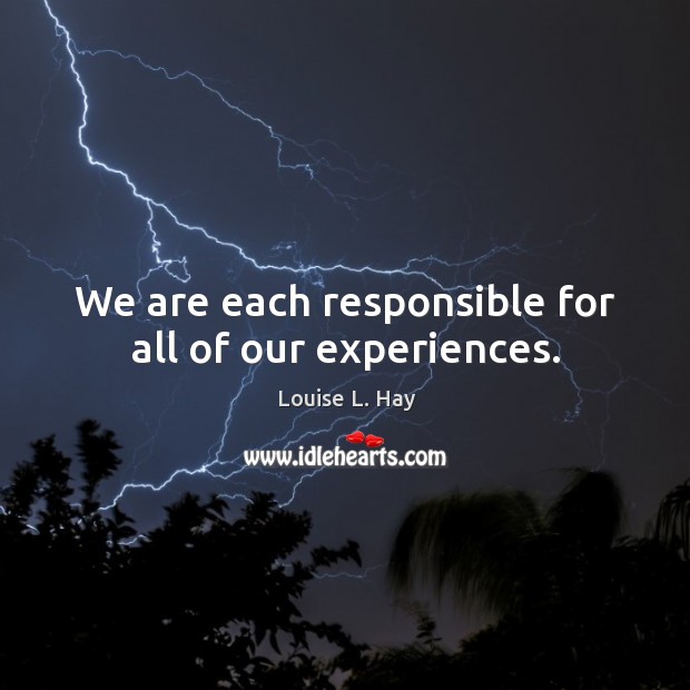 We are each responsible for all of our experiences. Louise L. Hay Picture Quote