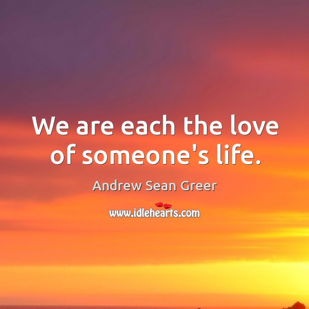 We are each the love of someone’s life. Andrew Sean Greer Picture Quote
