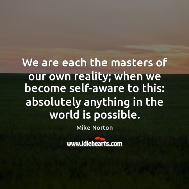 We are each the masters of our own reality; when we become 