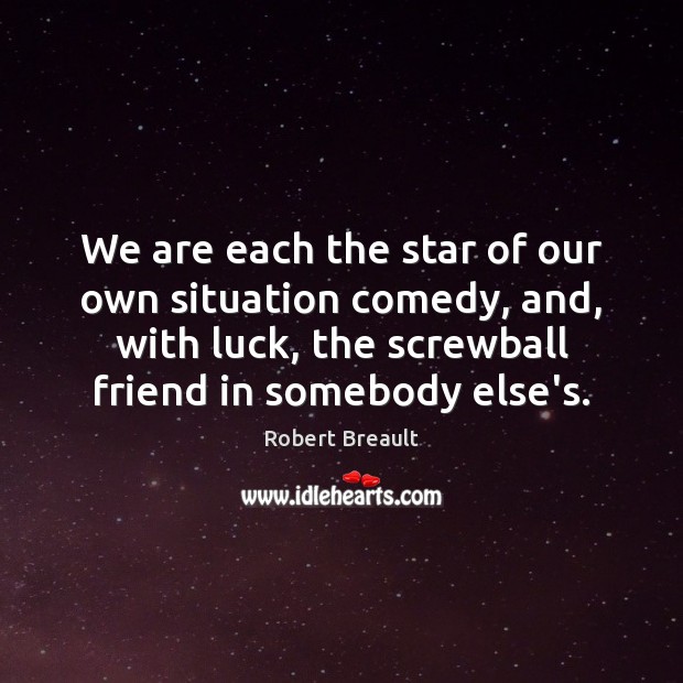 We are each the star of our own situation comedy, and, with Robert Breault Picture Quote