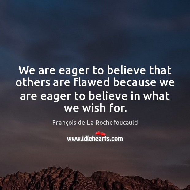 We are eager to believe that others are flawed because we are François de La Rochefoucauld Picture Quote