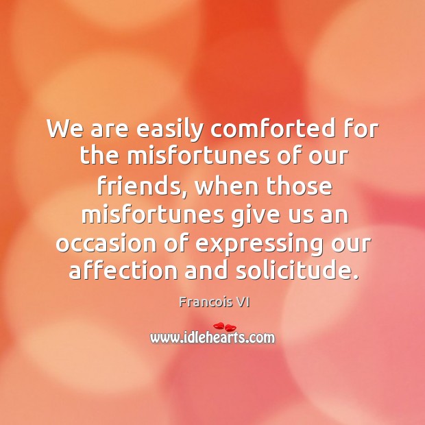 We are easily comforted for the misfortunes of our friends Francois VI Picture Quote