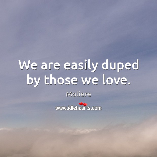 We are easily duped by those we love. Moliere Picture Quote