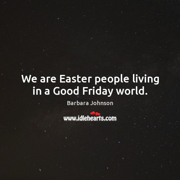 We are Easter people living in a Good Friday world. Barbara Johnson Picture Quote