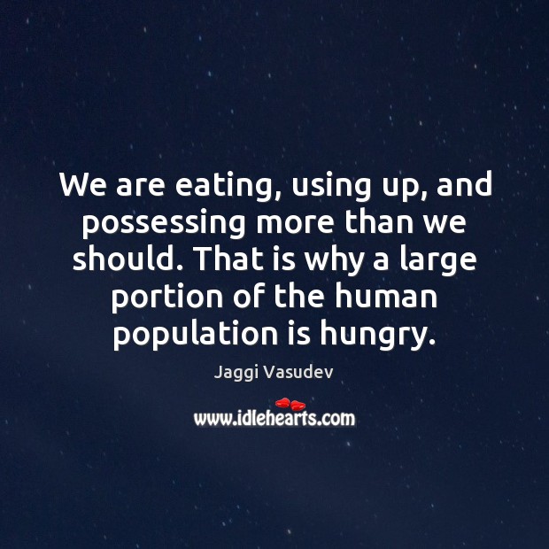 We are eating, using up, and possessing more than we should. That Jaggi Vasudev Picture Quote