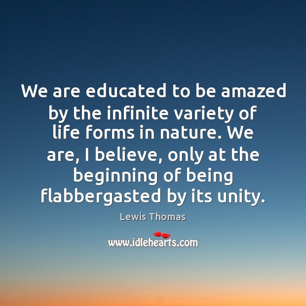 We are educated to be amazed by the infinite variety of life Lewis Thomas Picture Quote