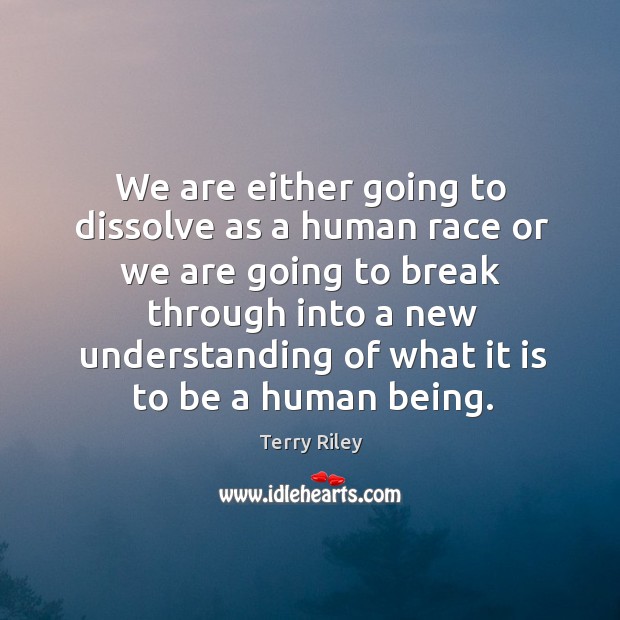 We are either going to dissolve as a human race or we are going to break through into a Image
