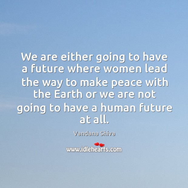 We are either going to have a future where women lead the Vandana Shiva Picture Quote