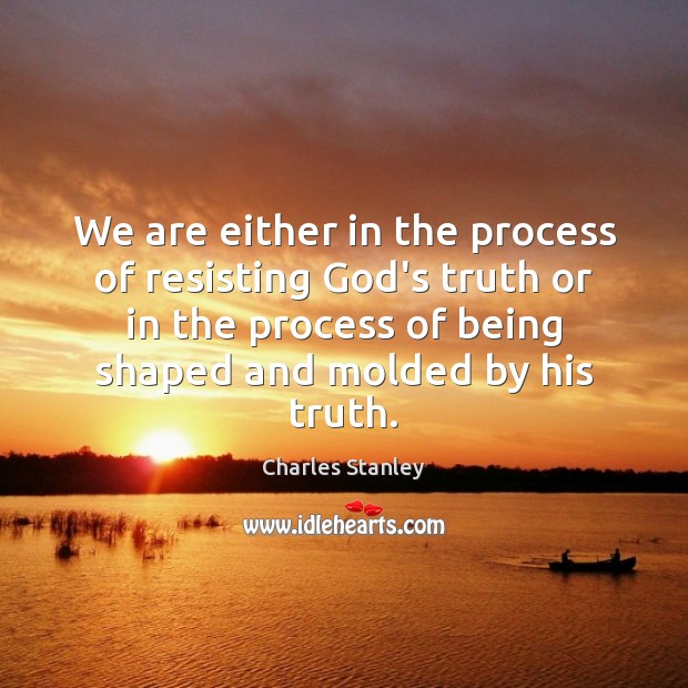 We are either in the process of resisting God’s truth or in Image