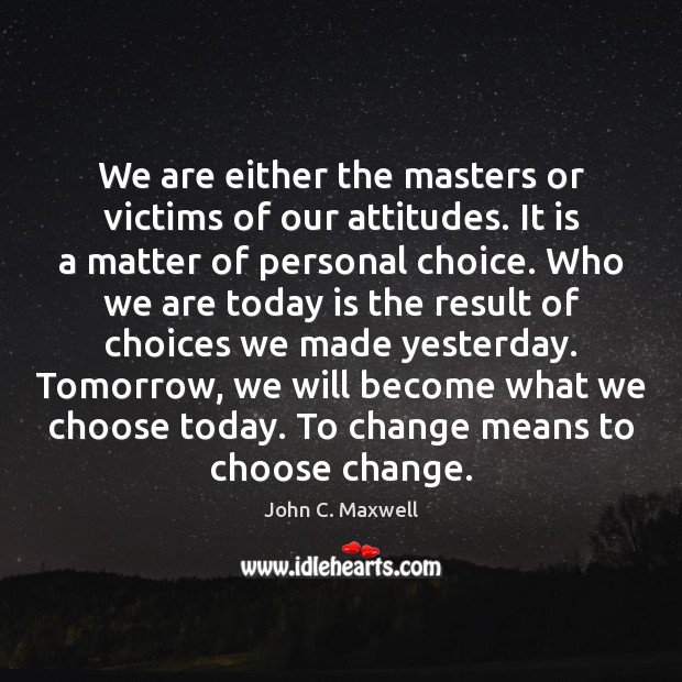 We are either the masters or victims of our attitudes. It is John C. Maxwell Picture Quote