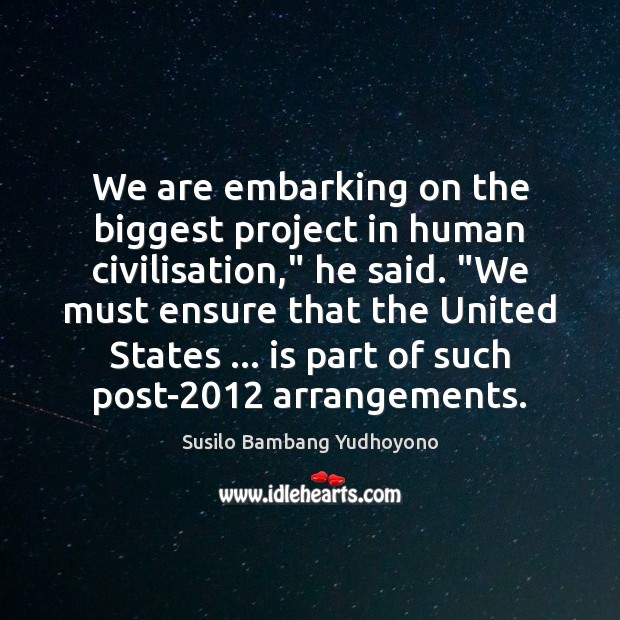 We are embarking on the biggest project in human civilisation,” he said. “ 
