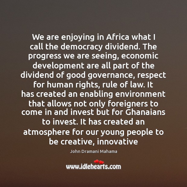 We are enjoying in Africa what I call the democracy dividend. The John Dramani Mahama Picture Quote