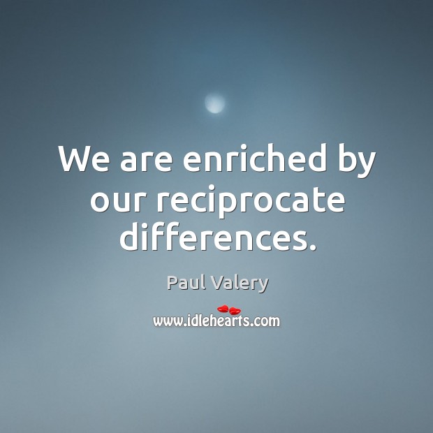 We are enriched by our reciprocate differences. Paul Valery Picture Quote
