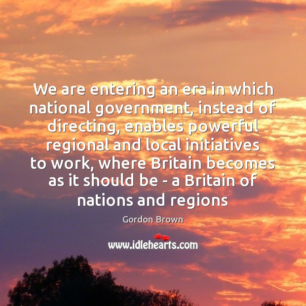 We are entering an era in which national government, instead of directing, Gordon Brown Picture Quote