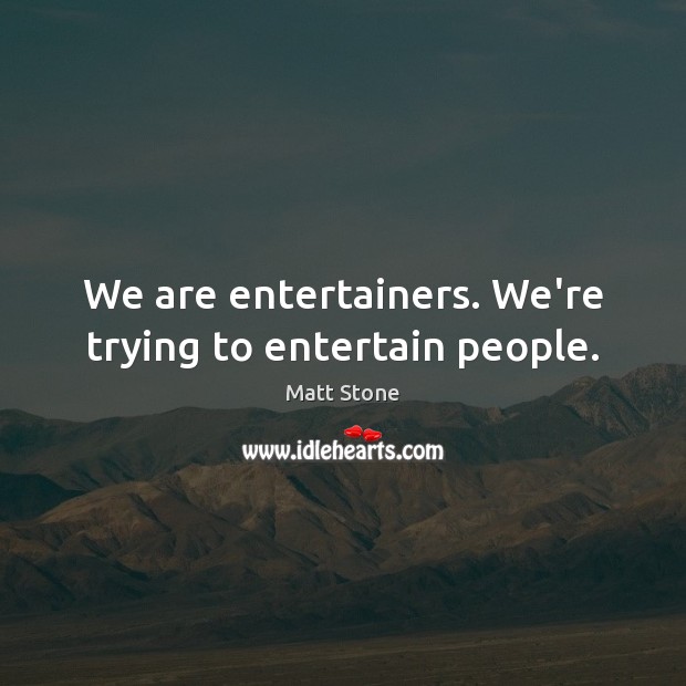 We are entertainers. We’re trying to entertain people. Matt Stone Picture Quote