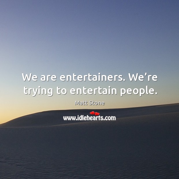 We are entertainers. We’re trying to entertain people. Image