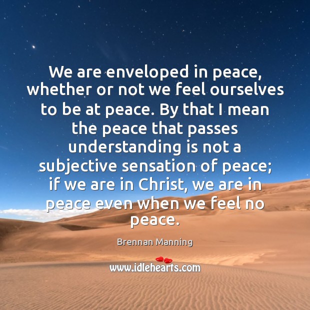 We are enveloped in peace, whether or not we feel ourselves to Brennan Manning Picture Quote