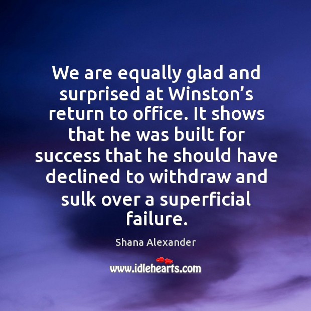 We are equally glad and surprised at winston’s return to office. Shana Alexander Picture Quote