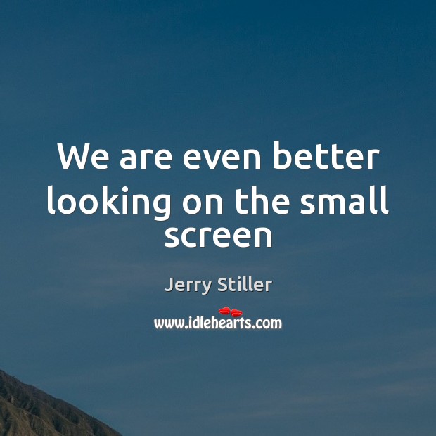 We are even better looking on the small screen Jerry Stiller Picture Quote