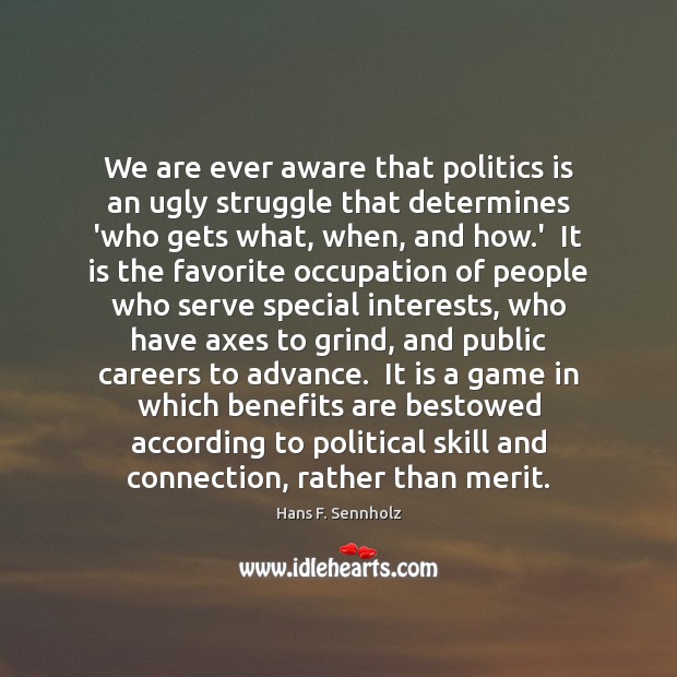 We are ever aware that politics is an ugly struggle that determines Hans F. Sennholz Picture Quote