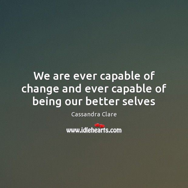 We are ever capable of change and ever capable of being our better selves Image
