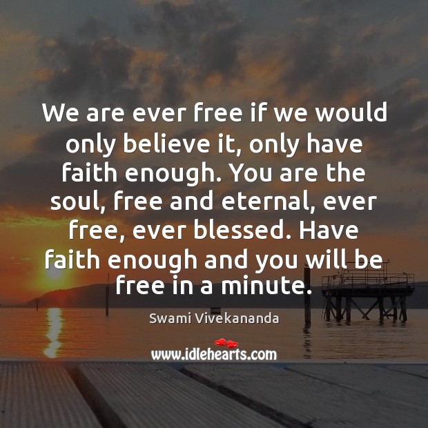 We are ever free if we would only believe it, only have Swami Vivekananda Picture Quote