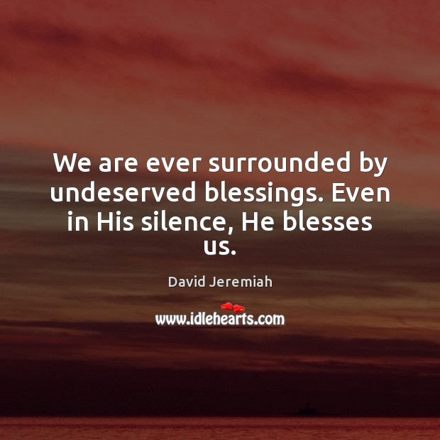 We are ever surrounded by undeserved blessings. Even in His silence, He blesses us. Blessings Quotes Image