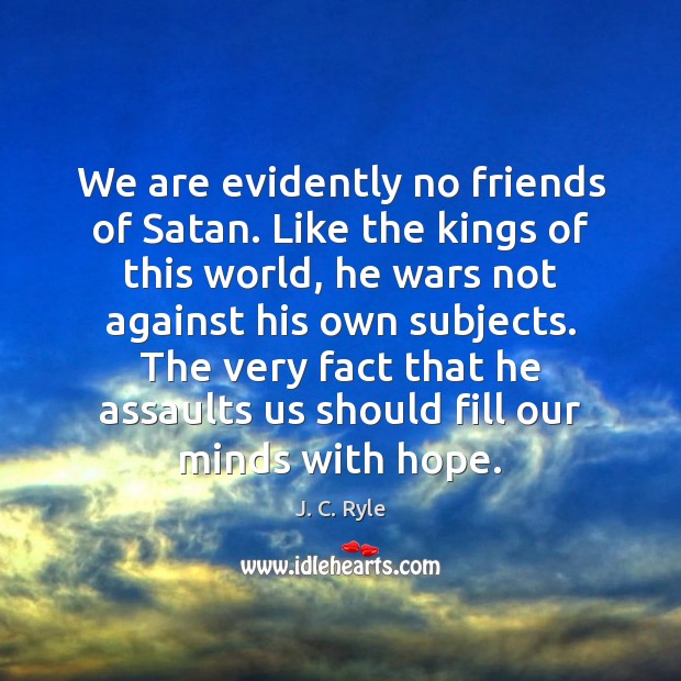 We are evidently no friends of Satan. Like the kings of this J. C. Ryle Picture Quote