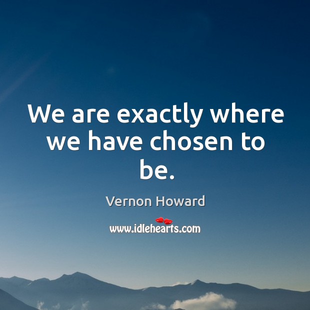 We are exactly where we have chosen to be. Vernon Howard Picture Quote