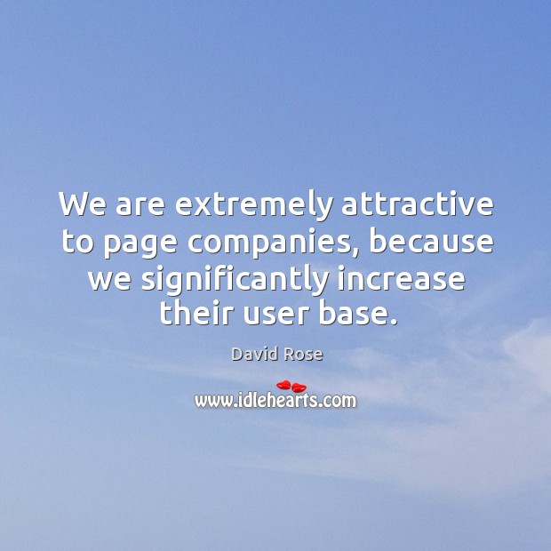 We are extremely attractive to page companies, because we significantly increase their user base. David Rose Picture Quote