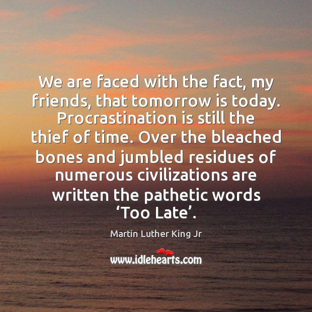 We are faced with the fact, my friends, that tomorrow is today. Procrastination Quotes Image