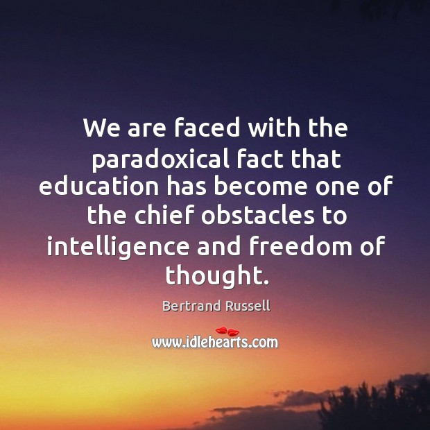We are faced with the paradoxical fact that education has become one of the chief Bertrand Russell Picture Quote
