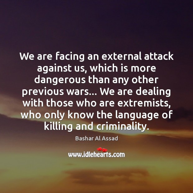 We are facing an external attack against us, which is more dangerous Bashar Al Assad Picture Quote