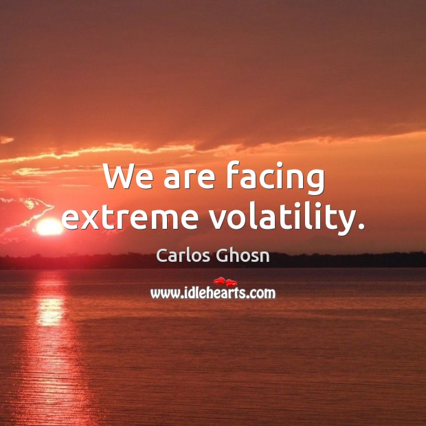 We are facing extreme volatility. Image