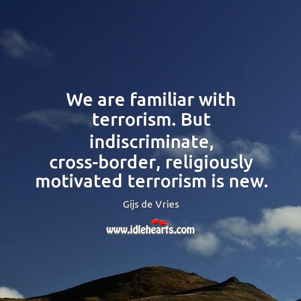 We are familiar with terrorism. But indiscriminate, cross-border, religiously motivated terrorism is new. Gijs de Vries Picture Quote
