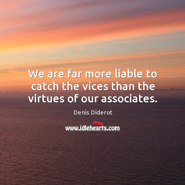 We are far more liable to catch the vices than the virtues of our associates. Image