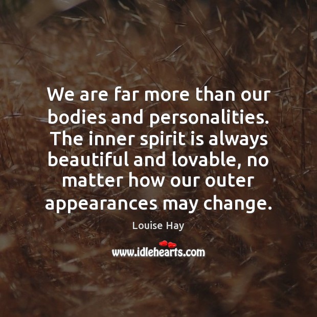 We are far more than our bodies and personalities. The inner spirit Louise Hay Picture Quote