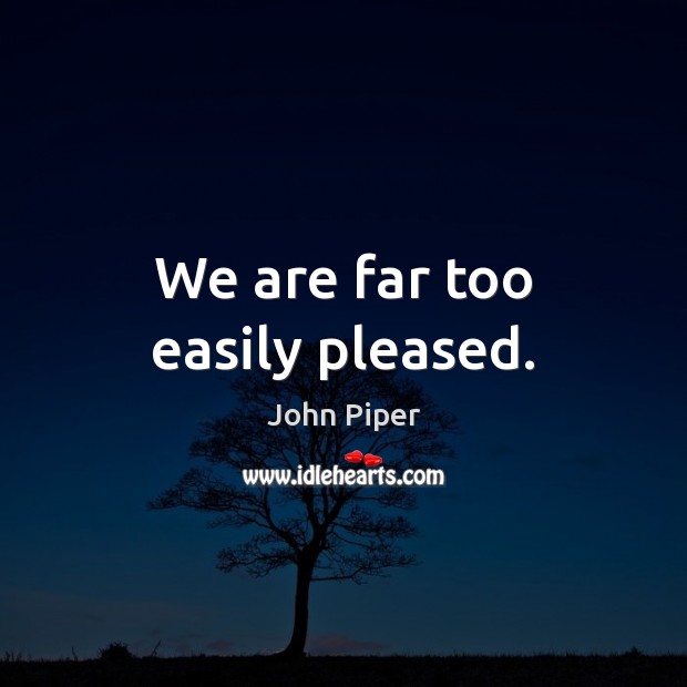 We are far too easily pleased. John Piper Picture Quote