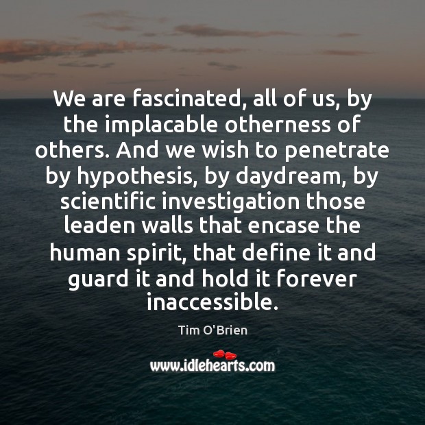 We are fascinated, all of us, by the implacable otherness of others. Tim O’Brien Picture Quote